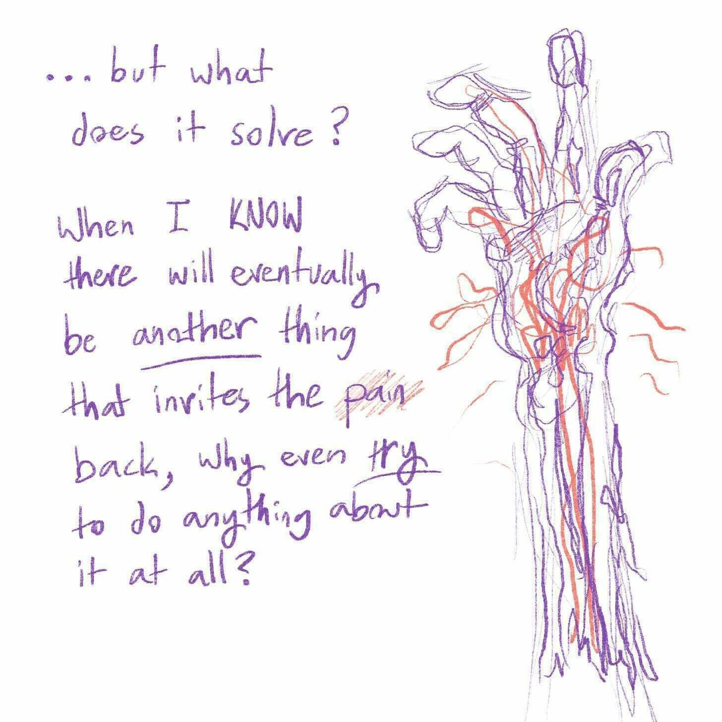 ...but what does it solve? When I know there will eventually be another thing that invites the pain back, why even try to do anything about it at all?